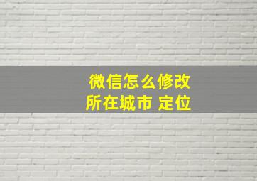 微信怎么修改所在城市 定位